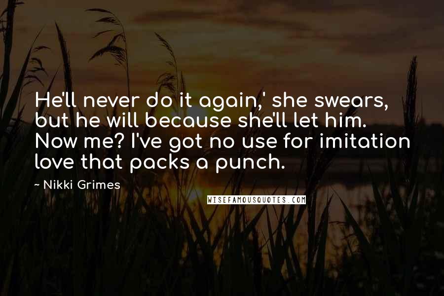 Nikki Grimes Quotes: He'll never do it again,' she swears, but he will because she'll let him. Now me? I've got no use for imitation love that packs a punch.