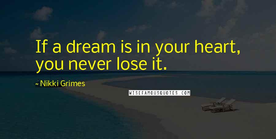 Nikki Grimes Quotes: If a dream is in your heart, you never lose it.
