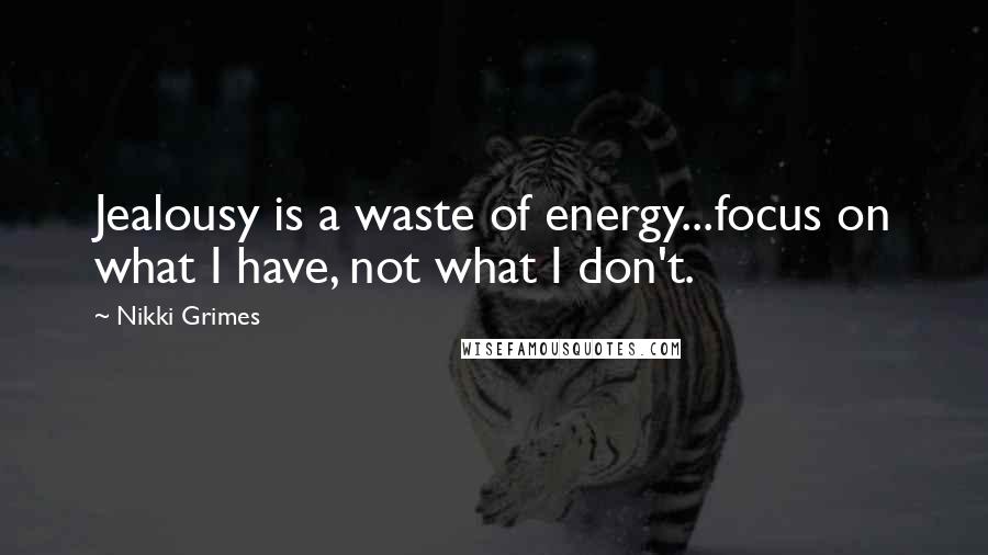 Nikki Grimes Quotes: Jealousy is a waste of energy...focus on what I have, not what I don't.