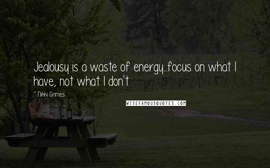 Nikki Grimes Quotes: Jealousy is a waste of energy...focus on what I have, not what I don't.