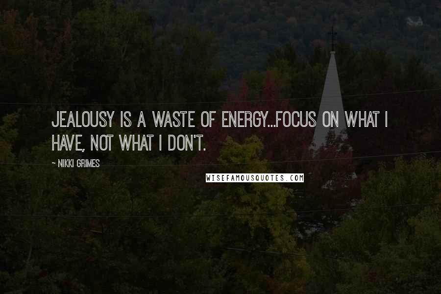 Nikki Grimes Quotes: Jealousy is a waste of energy...focus on what I have, not what I don't.