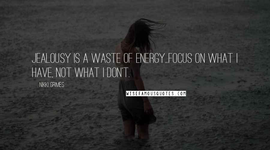 Nikki Grimes Quotes: Jealousy is a waste of energy...focus on what I have, not what I don't.