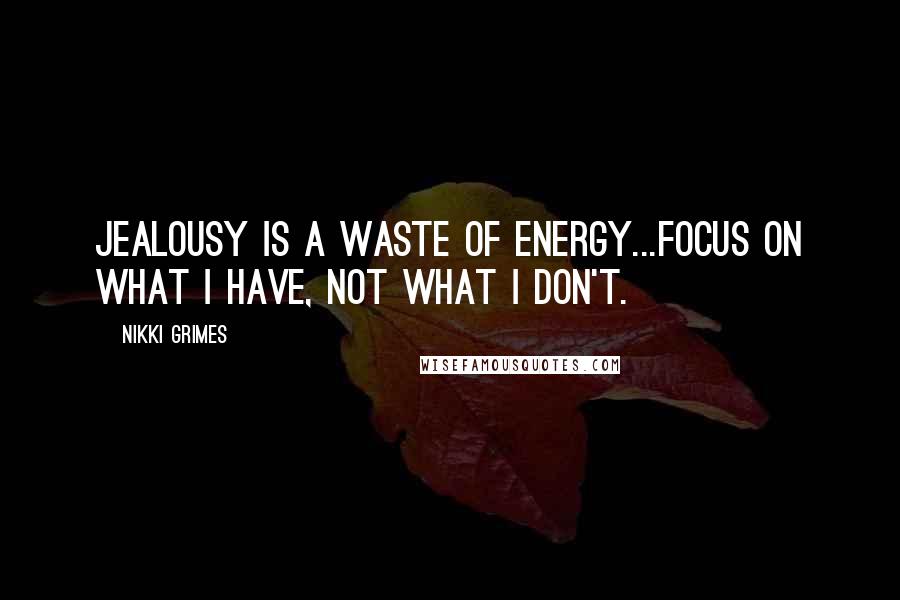 Nikki Grimes Quotes: Jealousy is a waste of energy...focus on what I have, not what I don't.