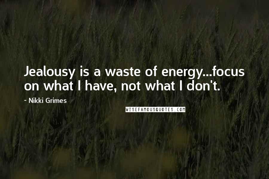 Nikki Grimes Quotes: Jealousy is a waste of energy...focus on what I have, not what I don't.
