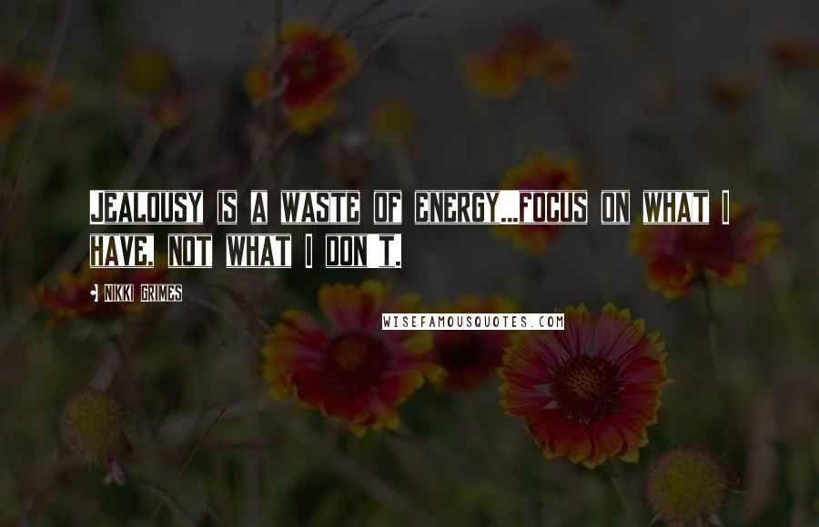 Nikki Grimes Quotes: Jealousy is a waste of energy...focus on what I have, not what I don't.