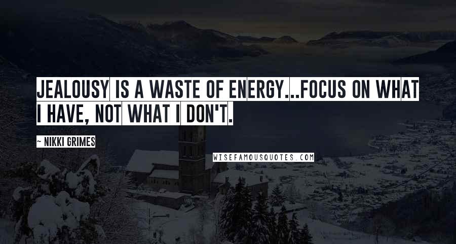 Nikki Grimes Quotes: Jealousy is a waste of energy...focus on what I have, not what I don't.