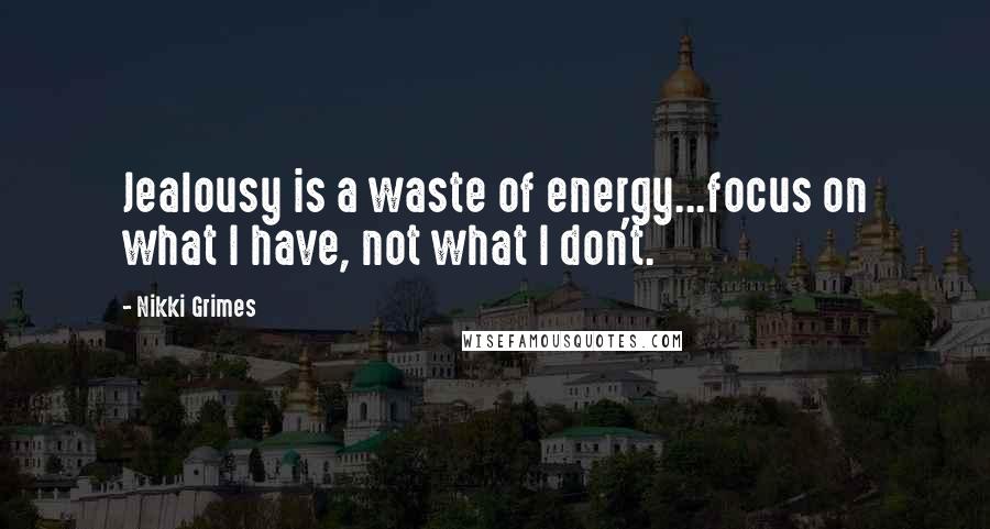 Nikki Grimes Quotes: Jealousy is a waste of energy...focus on what I have, not what I don't.