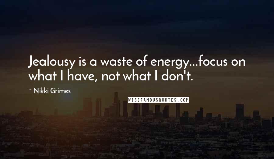 Nikki Grimes Quotes: Jealousy is a waste of energy...focus on what I have, not what I don't.