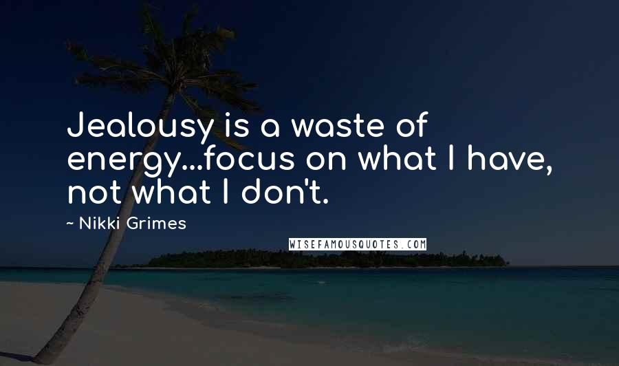 Nikki Grimes Quotes: Jealousy is a waste of energy...focus on what I have, not what I don't.