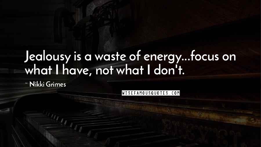 Nikki Grimes Quotes: Jealousy is a waste of energy...focus on what I have, not what I don't.