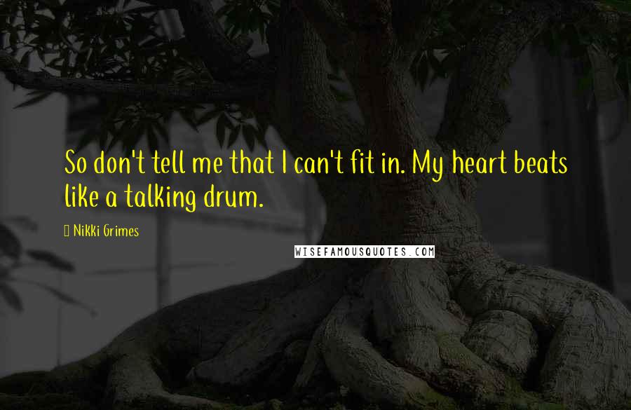 Nikki Grimes Quotes: So don't tell me that I can't fit in. My heart beats like a talking drum.