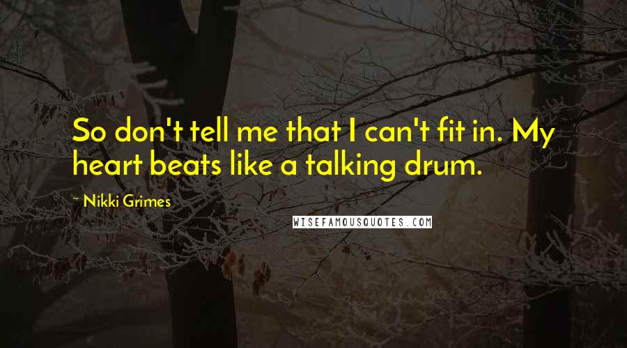Nikki Grimes Quotes: So don't tell me that I can't fit in. My heart beats like a talking drum.