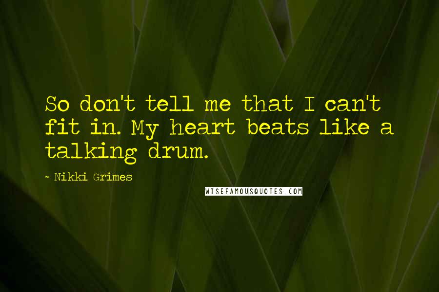 Nikki Grimes Quotes: So don't tell me that I can't fit in. My heart beats like a talking drum.