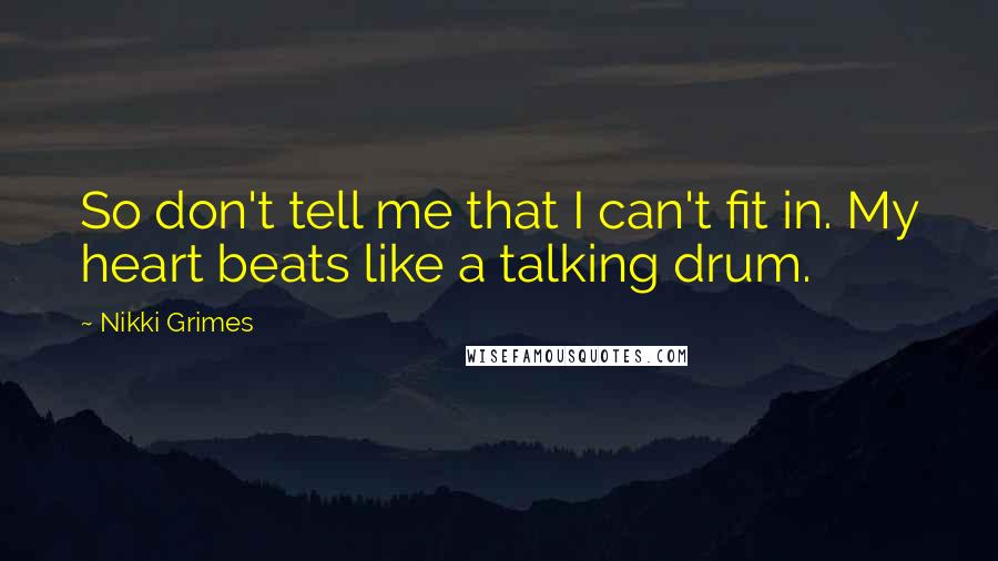 Nikki Grimes Quotes: So don't tell me that I can't fit in. My heart beats like a talking drum.