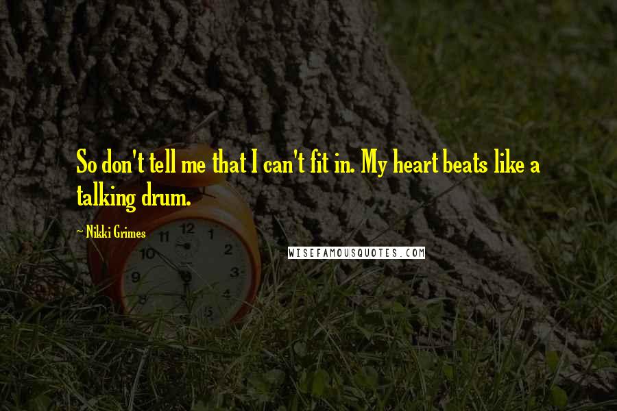 Nikki Grimes Quotes: So don't tell me that I can't fit in. My heart beats like a talking drum.