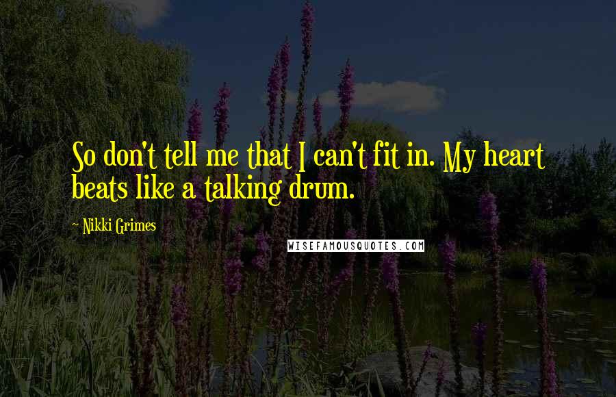 Nikki Grimes Quotes: So don't tell me that I can't fit in. My heart beats like a talking drum.