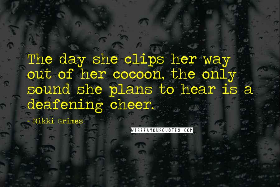 Nikki Grimes Quotes: The day she clips her way out of her cocoon, the only sound she plans to hear is a deafening cheer.