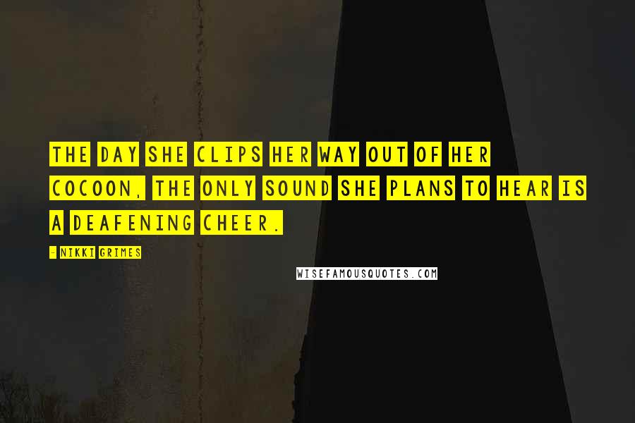 Nikki Grimes Quotes: The day she clips her way out of her cocoon, the only sound she plans to hear is a deafening cheer.