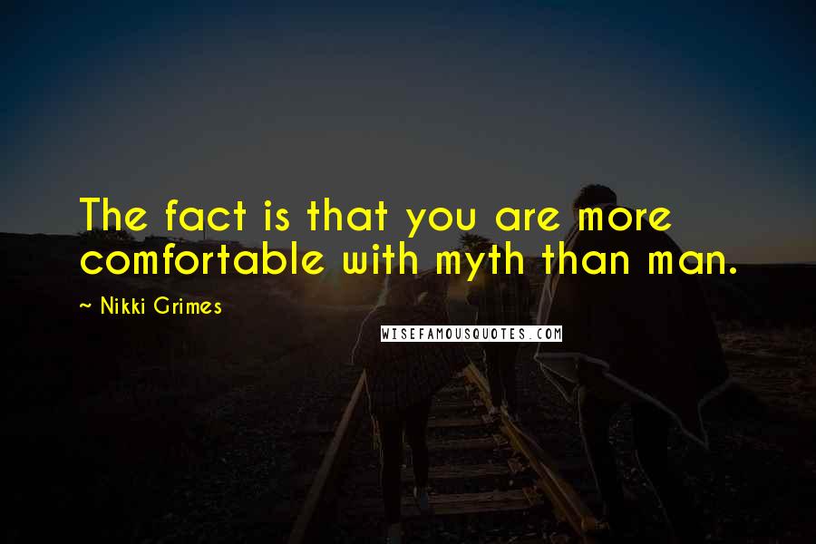 Nikki Grimes Quotes: The fact is that you are more comfortable with myth than man.