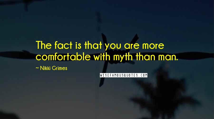 Nikki Grimes Quotes: The fact is that you are more comfortable with myth than man.