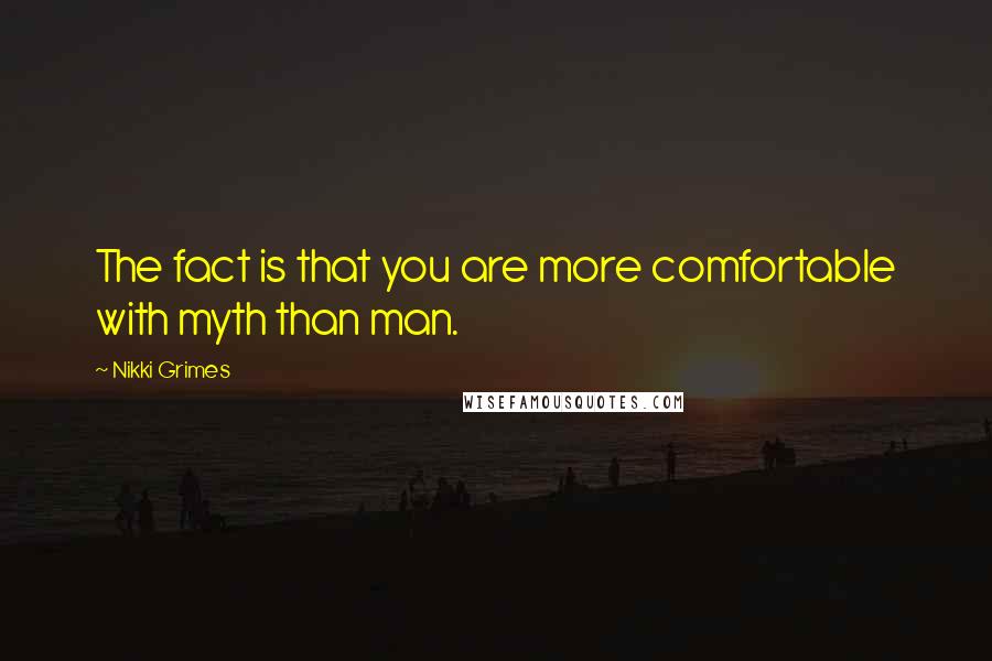 Nikki Grimes Quotes: The fact is that you are more comfortable with myth than man.