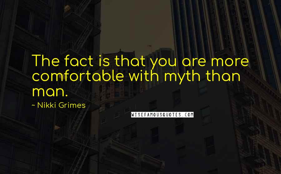 Nikki Grimes Quotes: The fact is that you are more comfortable with myth than man.