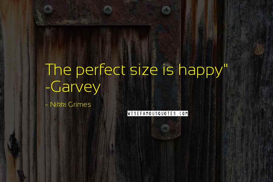 Nikki Grimes Quotes: The perfect size is happy" -Garvey