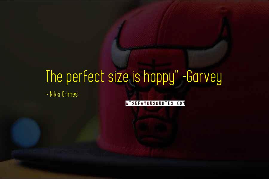 Nikki Grimes Quotes: The perfect size is happy" -Garvey
