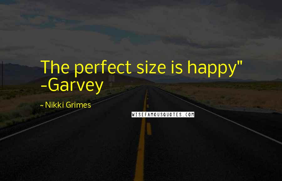 Nikki Grimes Quotes: The perfect size is happy" -Garvey