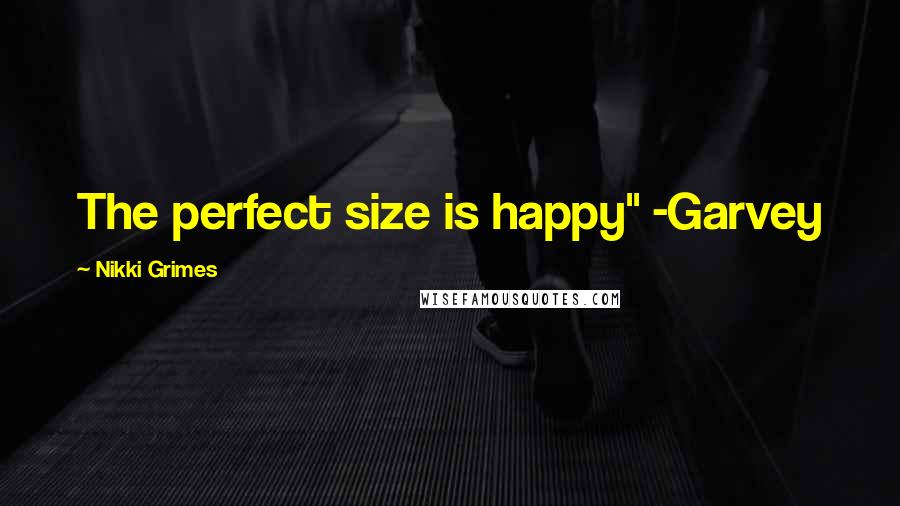 Nikki Grimes Quotes: The perfect size is happy" -Garvey