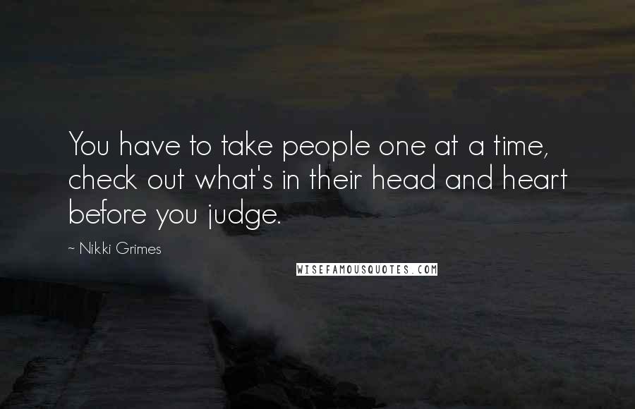 Nikki Grimes Quotes: You have to take people one at a time, check out what's in their head and heart before you judge.