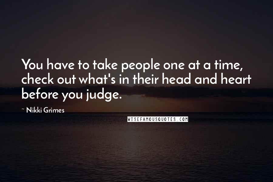Nikki Grimes Quotes: You have to take people one at a time, check out what's in their head and heart before you judge.