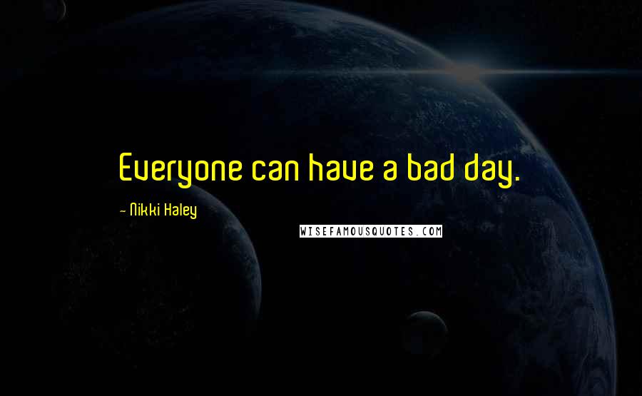 Nikki Haley Quotes: Everyone can have a bad day.