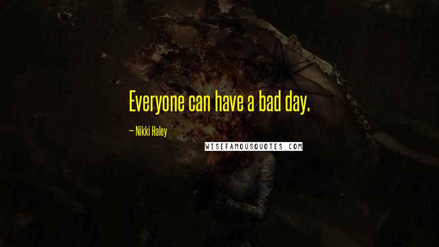 Nikki Haley Quotes: Everyone can have a bad day.