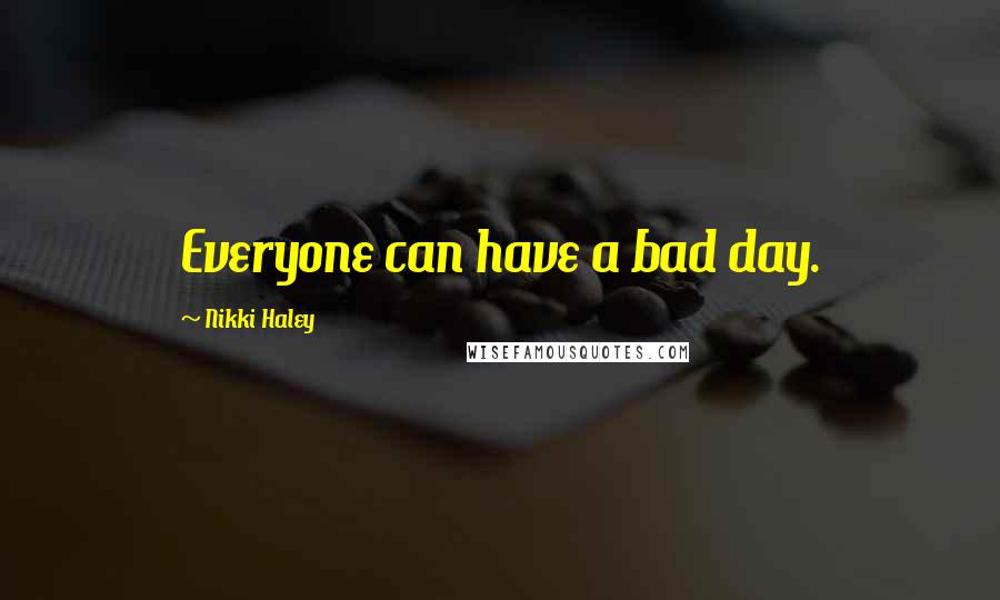 Nikki Haley Quotes: Everyone can have a bad day.