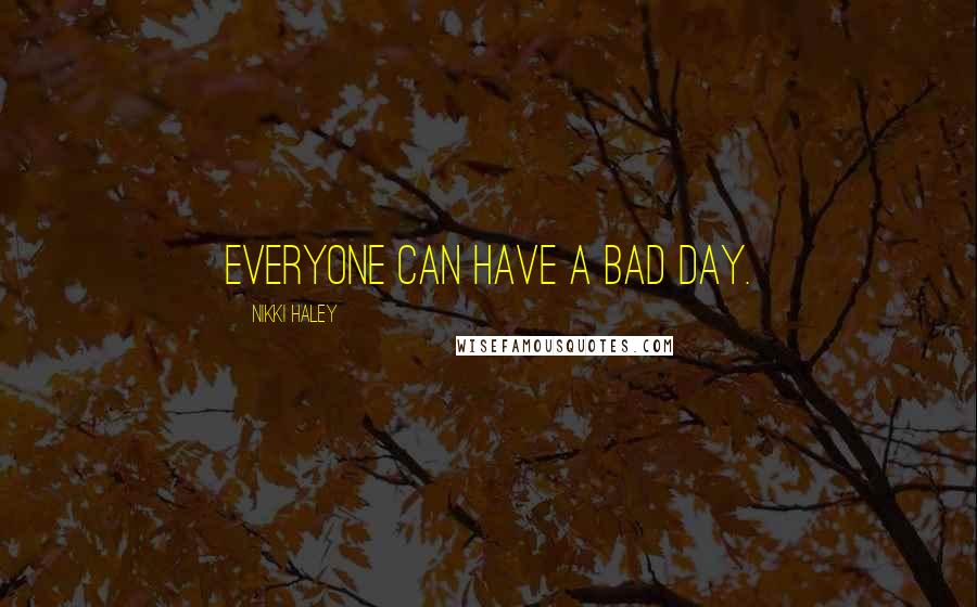 Nikki Haley Quotes: Everyone can have a bad day.