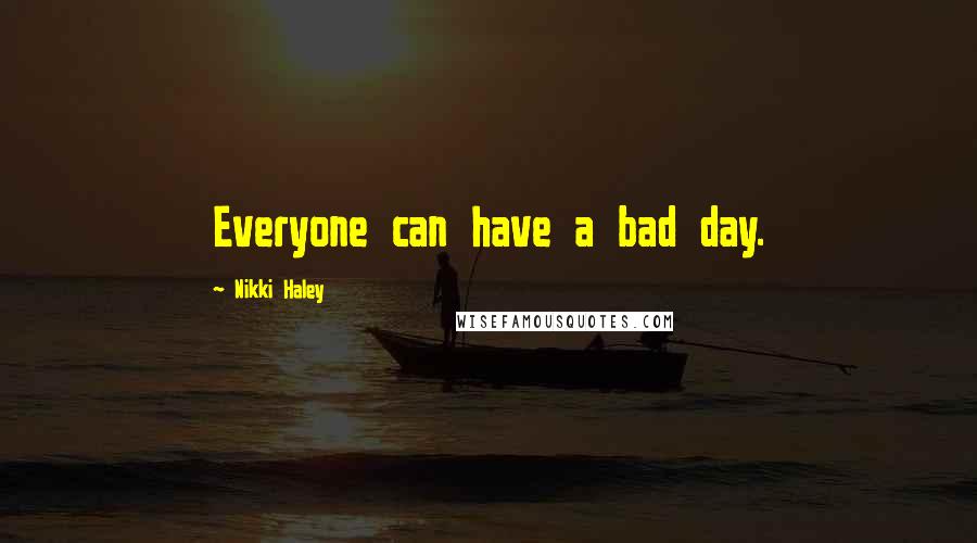 Nikki Haley Quotes: Everyone can have a bad day.