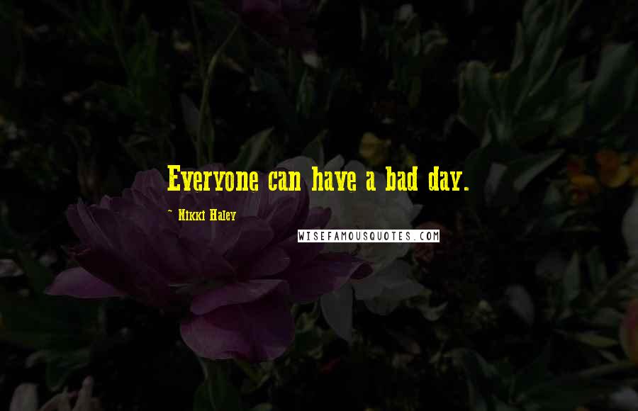 Nikki Haley Quotes: Everyone can have a bad day.