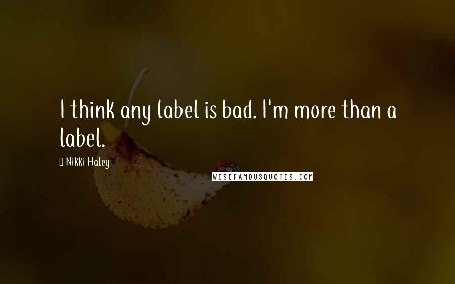 Nikki Haley Quotes: I think any label is bad. I'm more than a label.