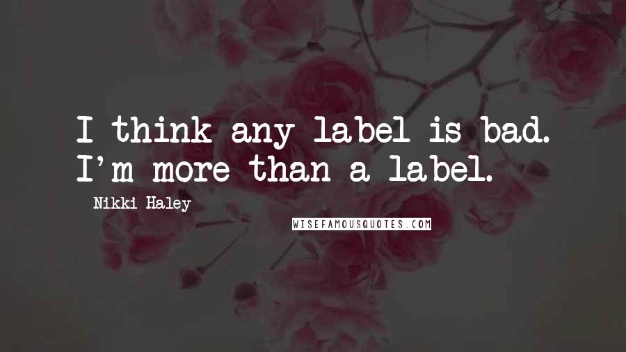 Nikki Haley Quotes: I think any label is bad. I'm more than a label.
