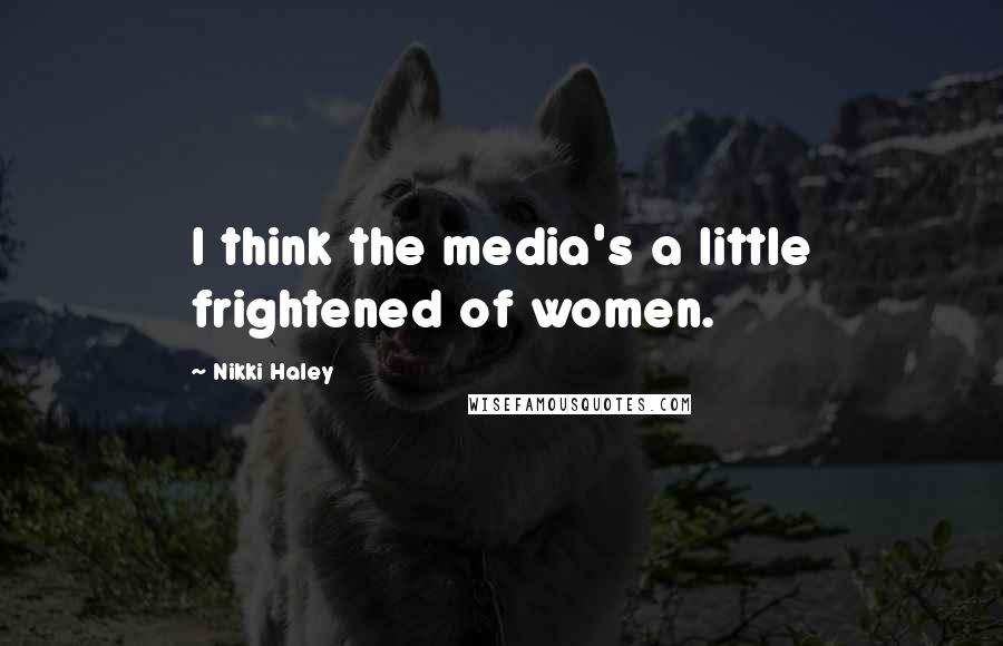 Nikki Haley Quotes: I think the media's a little frightened of women.