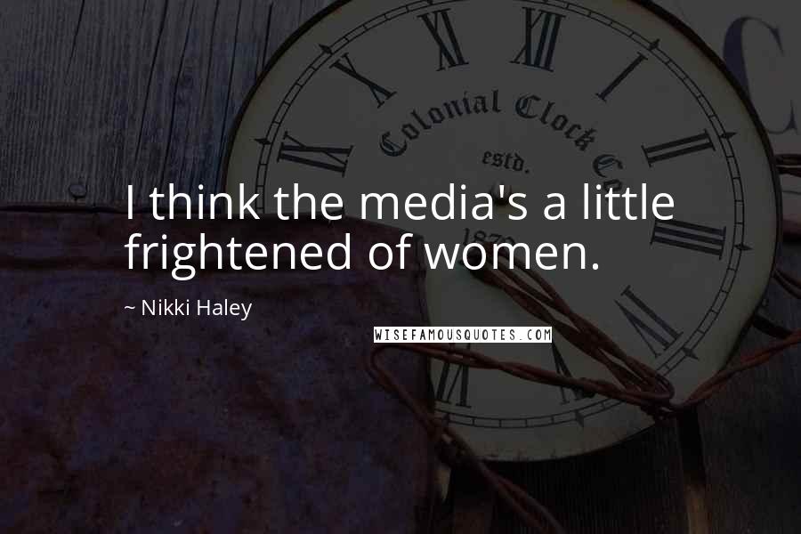 Nikki Haley Quotes: I think the media's a little frightened of women.