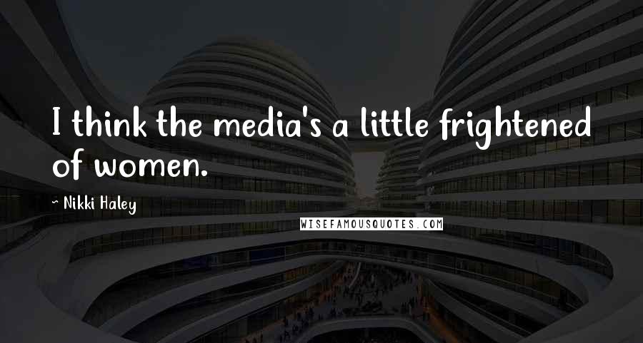 Nikki Haley Quotes: I think the media's a little frightened of women.