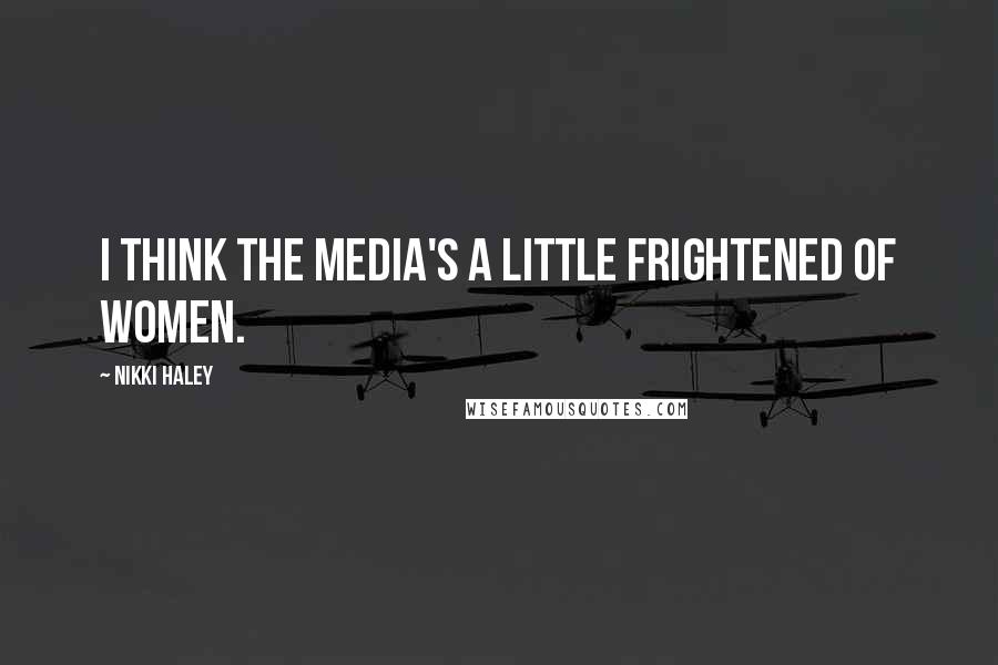 Nikki Haley Quotes: I think the media's a little frightened of women.