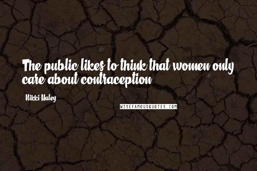 Nikki Haley Quotes: The public likes to think that women only care about contraception.