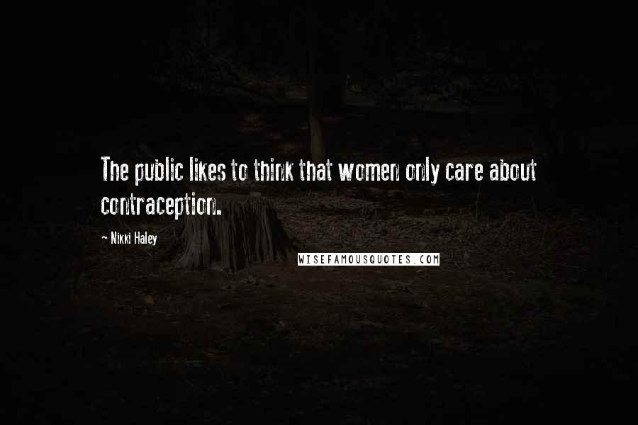 Nikki Haley Quotes: The public likes to think that women only care about contraception.