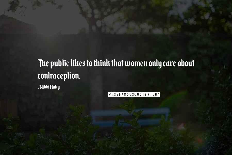 Nikki Haley Quotes: The public likes to think that women only care about contraception.