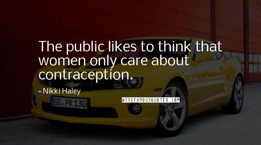 Nikki Haley Quotes: The public likes to think that women only care about contraception.