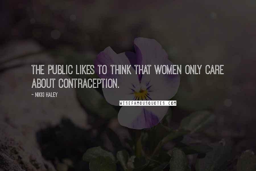 Nikki Haley Quotes: The public likes to think that women only care about contraception.