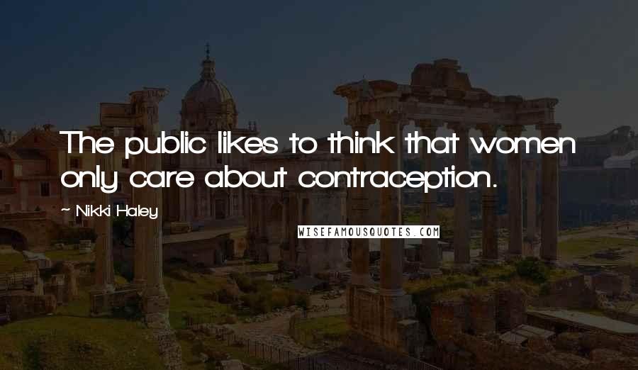 Nikki Haley Quotes: The public likes to think that women only care about contraception.